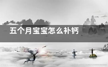 五个月宝宝怎么补钙 妈妈们需注意七个要点(五个月宝宝怎么退烧)